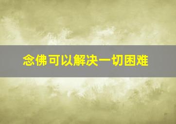 念佛可以解决一切困难