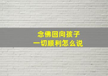 念佛回向孩子一切顺利怎么说