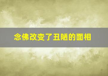 念佛改变了丑陋的面相