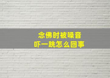 念佛时被噪音吓一跳怎么回事