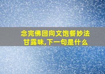 念完佛回向文饱餐妙法甘露味,下一句是什么