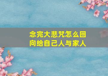 念完大悲咒怎么回向给自己人与家人