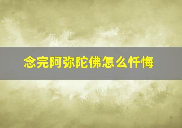 念完阿弥陀佛怎么忏悔