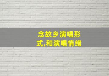 念故乡演唱形式,和演唱情绪