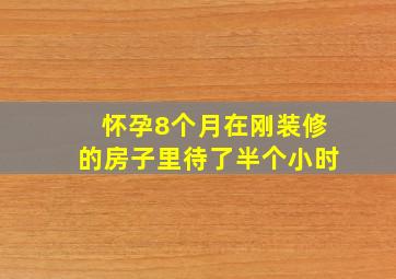 怀孕8个月在刚装修的房子里待了半个小时