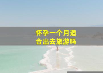 怀孕一个月适合出去旅游吗