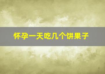 怀孕一天吃几个饼果子