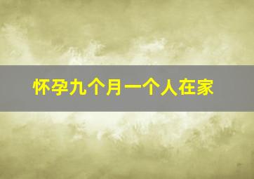 怀孕九个月一个人在家