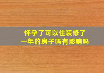 怀孕了可以住装修了一年的房子吗有影响吗