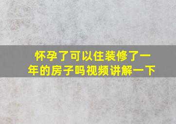 怀孕了可以住装修了一年的房子吗视频讲解一下