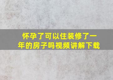 怀孕了可以住装修了一年的房子吗视频讲解下载