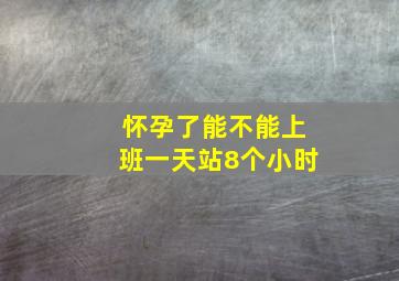 怀孕了能不能上班一天站8个小时