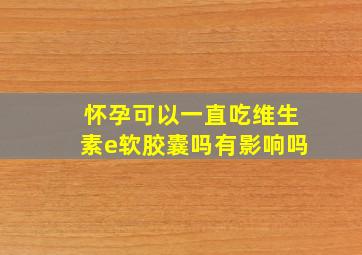 怀孕可以一直吃维生素e软胶囊吗有影响吗