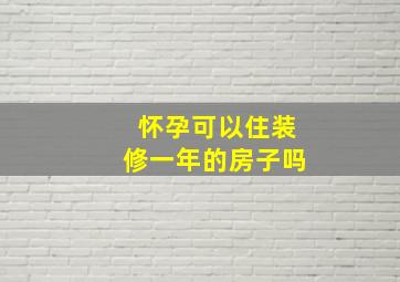 怀孕可以住装修一年的房子吗