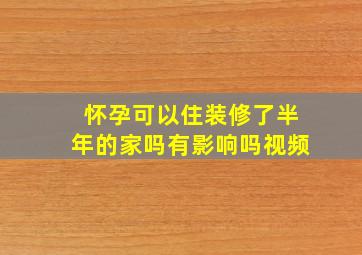 怀孕可以住装修了半年的家吗有影响吗视频