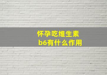 怀孕吃维生素b6有什么作用