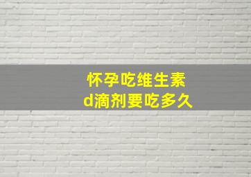 怀孕吃维生素d滴剂要吃多久