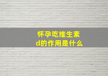 怀孕吃维生素d的作用是什么