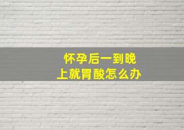 怀孕后一到晚上就胃酸怎么办