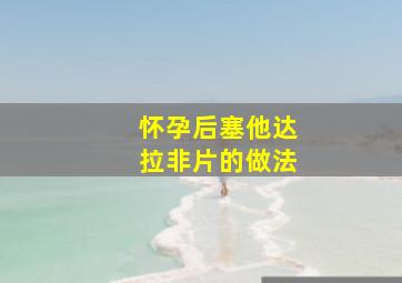 怀孕后塞他达拉非片的做法