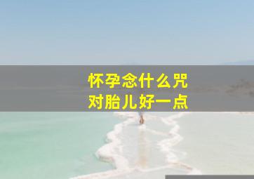 怀孕念什么咒对胎儿好一点