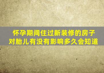 怀孕期间住过新装修的房子对胎儿有没有影响多久会知道