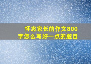 怀念家长的作文800字怎么写好一点的题目