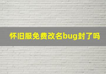 怀旧服免费改名bug封了吗