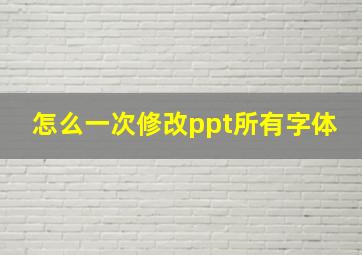 怎么一次修改ppt所有字体