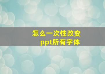 怎么一次性改变ppt所有字体