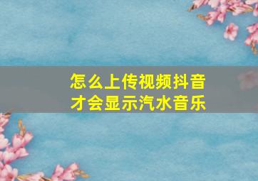 怎么上传视频抖音才会显示汽水音乐