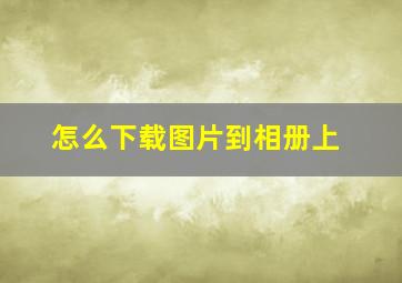 怎么下载图片到相册上