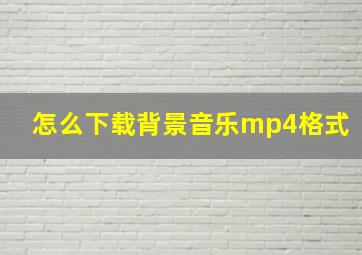 怎么下载背景音乐mp4格式