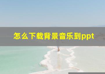 怎么下载背景音乐到ppt