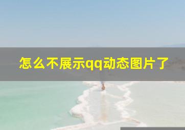 怎么不展示qq动态图片了