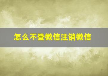 怎么不登微信注销微信