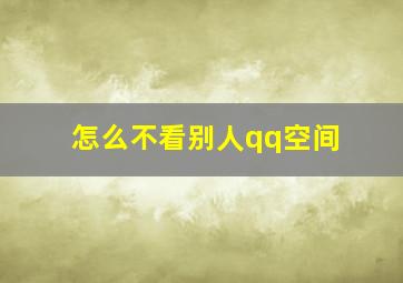 怎么不看别人qq空间