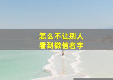 怎么不让别人看到微信名字