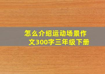 怎么介绍运动场景作文300字三年级下册