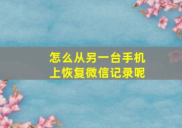 怎么从另一台手机上恢复微信记录呢