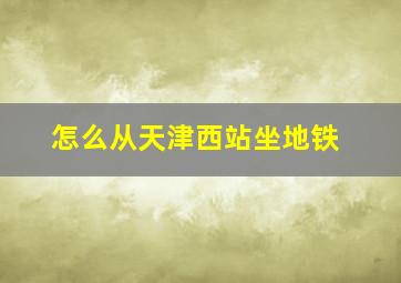 怎么从天津西站坐地铁