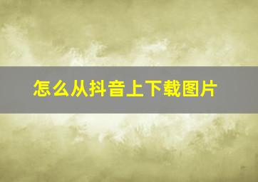 怎么从抖音上下载图片