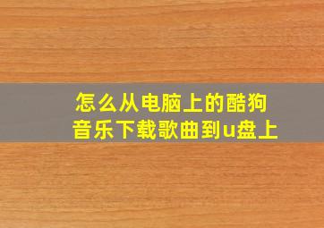 怎么从电脑上的酷狗音乐下载歌曲到u盘上