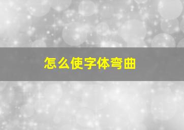 怎么使字体弯曲