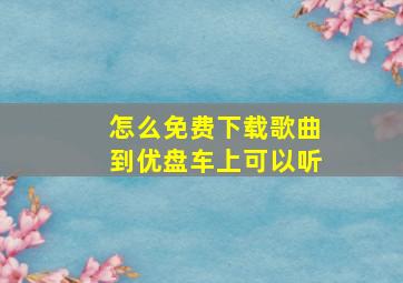 怎么免费下载歌曲到优盘车上可以听