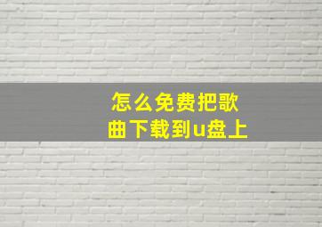 怎么免费把歌曲下载到u盘上