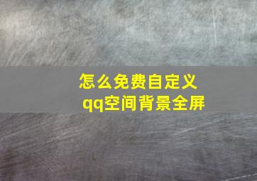 怎么免费自定义qq空间背景全屏