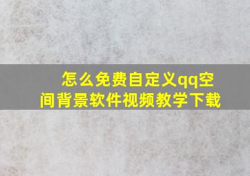 怎么免费自定义qq空间背景软件视频教学下载