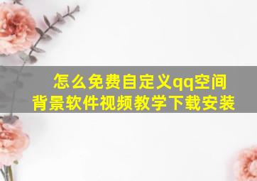 怎么免费自定义qq空间背景软件视频教学下载安装