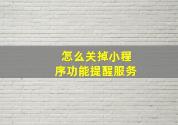 怎么关掉小程序功能提醒服务